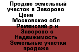 Продаю земельный участок в Заворово › Цена ­ 270 000 - Московская обл., Раменский р-н, Заворово с. Недвижимость » Земельные участки продажа   